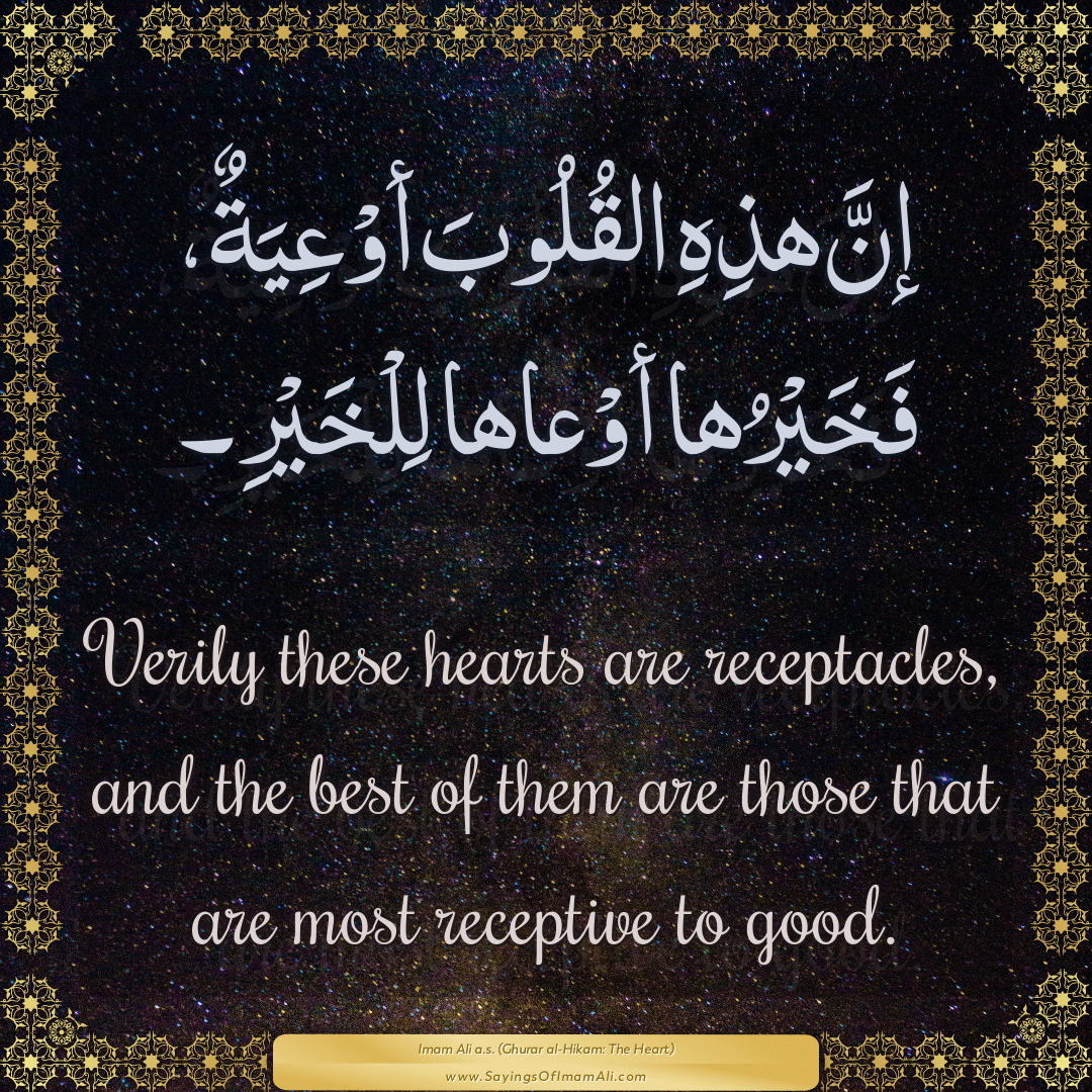 Verily these hearts are receptacles, and the best of them are those that...